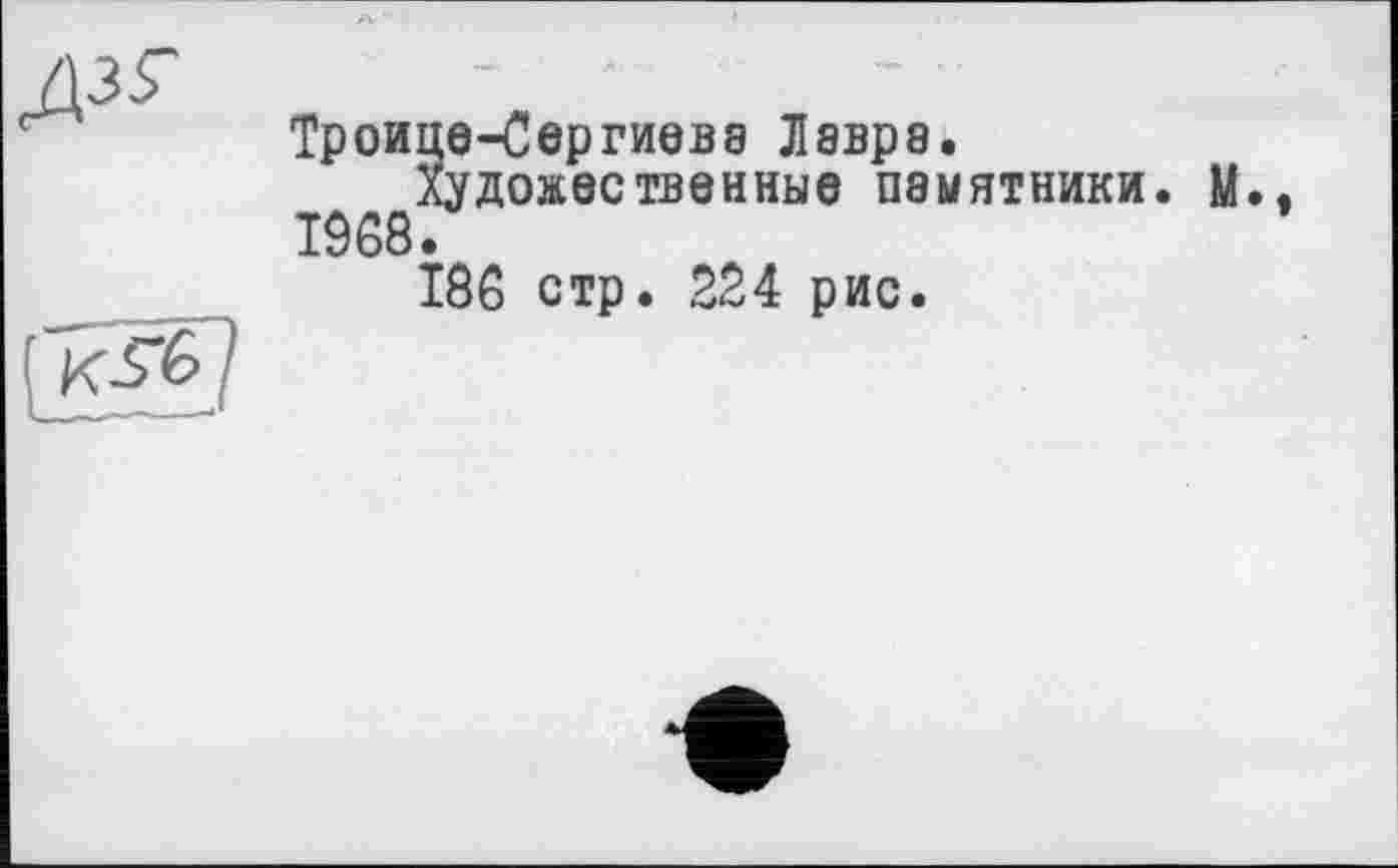 ﻿це-Сергиева Лавра.
Художественные памятники. М 186 стр. 224 рис.